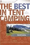 The Best in Tent Camping: Montana: A Guide for Car Campers Who Hate RVs, Concrete Slabs, and Loud Portable Stereos (Best Tent Camping)