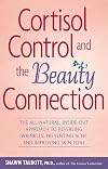 Cortisol Control and the Beauty Connection: The All-Natural, Inside-Out Approach to Reversing Wrinkles, Preventing Acne and Improving Skin Tone