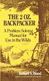 The 2 Oz. Backpacker: A Problem Solving Manual for Use in the Wilds