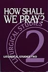 How Shall We Pray?: Liturgical Studies Two (Liturgical Studies (Church Publishing))