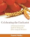 Celebrating the Eucharist: A Practical Ceremonial Guide for Clergy and Other Liturgical Ministers