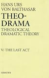 Theo-Drama: Theological Dramatic Theory, Volume 5: The Last Act