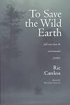 To Save the Wild Earth: Field Notes from the Environmental Frontline