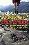 Walking the Big Wild: From Yellowstone to the Yukon on the Grizzly Bears' Trail