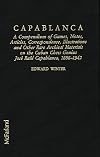 Capablanca: A Compendium of Games, Notes, Articles, Correspondence, Illustrations and Other Rare Archival Materials on the Cuban Genius Jose Capablanca, 1888-1942