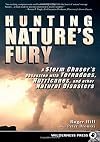 Hunting Nature's Fury: A Storm Chaser's Obsession With Tornadoes, Hurricanes, and Other Natural Disasters