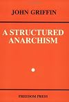 A Structured Anarchism: An Overview of Libertarian Theory and Practice (Freedom Press Centenary Series)