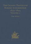 The Guiana Travels of Robert Schomburgk, 1835&ndash;1844. Volume I: Explorations on behalf of the Royal Geographical Society, 1835&ndash;1839