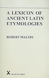 A Lexicon of Ancient Latin Etymologies (Arca Classical and Medieval Texts, Papers and Mongraphs)