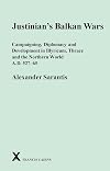 Justinian's Balkan Wars: Campaigning, Diplomacy and Development in Illyricum, Thrace and the Northern World A.D. 527-65