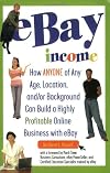 eBay Income: How Anyone of Any Age, Location, and/or Background Can Build a Highly Profitable Online Business with eBay