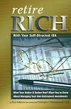 Retire Rich With Your Self-Directed IRA: What Your Broker & Banker Don't Want You to Know About Managing Your Own Retirement Investments