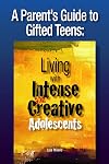 A Parent's Guide to Gifted Teens: Living with Intense and Creative Adolescents