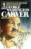 George Washington Carver: Man's Slave Becomes God's Scientist
