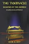 The Tabernacle: Shadows of the Messiah: Its Sacrifices, Services, and Priesthood