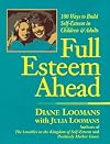Full Esteem Ahead: 100 Ways to Build Self-Esteem in Children and Adults