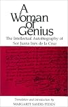 A Woman of Genius: The Intellectual Autobiography of Sor Juana Ines de la Cruz (English and Spanish Edition)
