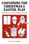 Costuming the Christmas and Easter Play: With Ideas for Other Biblical Dramas