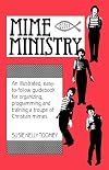 Mime Ministry: An illustrated, easy-to-follow guidebook for organizing, programming and training a troupe of Christian mimes