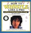 How to Whistle Like a Pro (Without Driving Anyone Else Crazy)