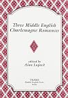 Three Middle English Charlemagne Romances: The Sultan of Babylon, the Siege of Milan, and the Tale of Ralph the Collier (TEAMS Middle English Texts)