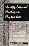 Unexplained Michigan Mysteries: Strange but True Tales from the Michigan Unknown (Tales of the Supernatural)