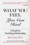 What You Feel, You Can Heal: A Guide for Enriching Relationships