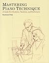 Mastering Piano Technique: A Guide for Students, Teachers and Performers