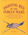 Fighting Men of the Indian Wars: A Biographical Encyclopedia of the Mountain Men, Soldiers, Cowboys, and Pioneers Who Took Up Arms During America's
