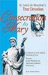 Consecration to Mary: St. Louis De Montfort's True Devotion : Complete Five-Week Preparation : Prayers, Daily Meditations, Spiritual Guidance, Ceremony