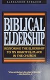 Biblical Eldership: Restoring the Eldership to Its Rightful Place in Church