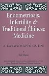 Endometriosis and Infertility and Traditional Chinese Medicine: A Laywoman's Guide