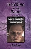 Sticking to the Point: A Rational Methodology for the Step By Step Formulation and Administration of a TCM Acupuncture Treatment (vol. 1)