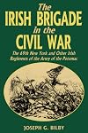 The Irish Brigade In The Civil War: The 69th New York and Other Irish Regiments of The Army Of The Potomac