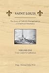 Saint Louis, the Story of Catholic Evangelization of America's Heartland: Vol 1: From Canoe to Cathedral