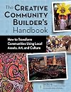 Creative Community Builder's Handbook: How to Transform Communities Using Local Assets, Arts, and Culture