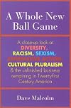 A Whole New Ball Game: A Close-Up Look at Diversity, Racism, Sexism, Affirmative Action, Cultural Pluralism, and the Unfinished Business Remaining in Twenty-First Century America