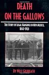 Death on the Gallows: The Story of Legal Hangings in New Mexico, 1847-1923