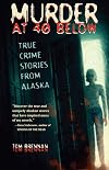Murder at 40 Below: True Crime Stories from Alaska
