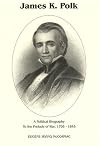 James K. Polk: A Political Biography to the Prelude to War 1795-1845