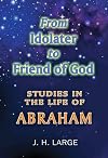 From Idolater To Friend of God Studies in the Life of Abraham