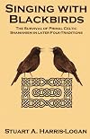 Singing with Blackbirds: The Survival of Primal Celtic Shamanism in Later Folk-Traditions - Stuart A. Harris-Logan