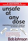 Unsafe at Any Dose: Exposing Psychiatric Dogmas, So Minds Can Heal, Psychiatric Drugs Do More Harm Than Good