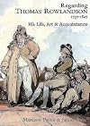 Regarding Thomas Rowlandson, 1757-1827: His Life, Art and Acquaintance