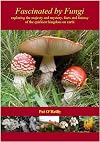 Fascinated by Fungi: Exploring the History, Mystery, Facts, and Fiction of the Underworld Kingdom of Mushrooms