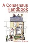 A Consensus Handbook: Co-operative Decision-Making for Activists, Co-ops and Communities