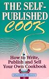 The Self-Published Cook: How to Write, Publish and Sell Your Own Cookbook