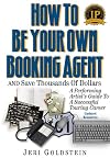 How to Be Your Own Booking Agent: The Musician's & Performing Artist's Guide to Successful Touring