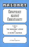 Masonry: Conspiracy Against Christianity--Evidence That the Masonic Lodge Has a Secret Agenda