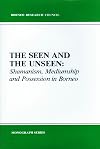 The Seen and the Unseen: Shamanism, Mediumship and Possession in Borneo (Monograph Series)